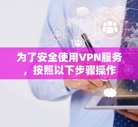 为了安全使用VPN服务，按照以下步骤操作