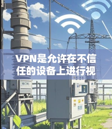 VPN是允许在不信任的设备上进行视频通话或在线游戏的网络服务。以下是关于如何导航到全球VPN公司的官网、推荐这些公司的信息和它们的特点