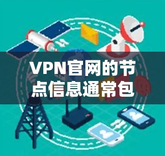 VPN官网的节点信息通常包括以下内容，这些信息对于确保VPN的安全性和数据安全至关重要