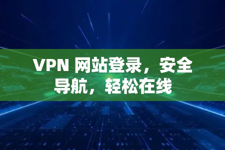VPN 网站登录，安全导航，轻松在线