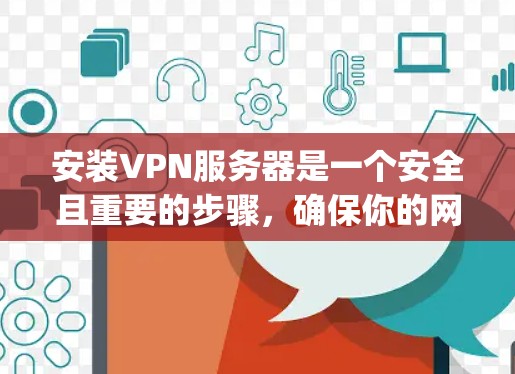 安装VPN服务器是一个安全且重要的步骤，确保你的网络环境安全。以下是使用 Windows 1 或 macOS 下的 Windows VPN 或 Keyserver 软件进行VPN服务器安装的详细指南