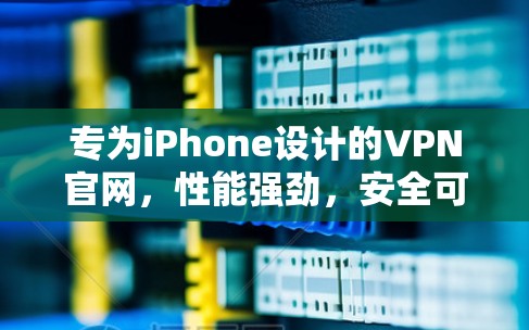专为iPhone设计的VPN官网，性能强劲，安全可靠