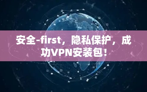 安全-first，隐私保护，成功VPN安装包！