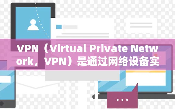VPN（Virtual Private Network，VPN）是通过网络设备实现地址间通信的技术，用于访问外网资源。它是通过虚拟连接来实现的，通常通过购买许可证来获得访问权限