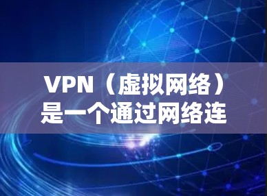 VPN（虚拟网络）是一个通过网络连接虚拟设备的技术，广泛应用于娱乐、办公、交易等领域。VPN官方的版通常指的是那些提供官方认证和安全服务的VPN，以确保用户使用的网络是经过严格审核的