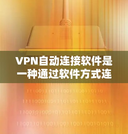 VPN自动连接软件是一种通过软件方式连接到目标服务器的技术，无需手动设置和登录。以下是对该技术的详细总结和解决方案