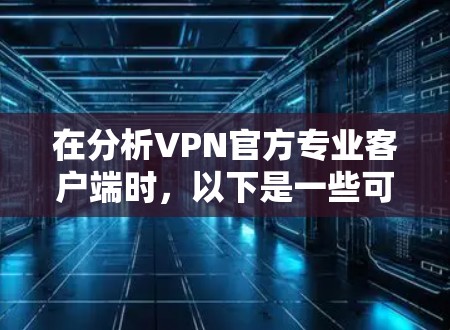 在分析VPN官方专业客户端时，以下是一些可能的改进和建议