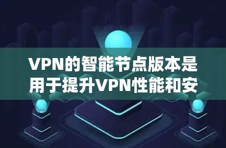 VPN的智能节点版本是用于提升VPN性能和安全性的一款智能系统。以下是对该主题的详细分步解答