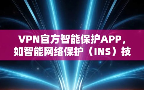 VPN官方智能保护APP，如智能网络保护（INS）技术，旨在通过分析网络流量和用户行为，自动检测和阻止潜在威胁。以下是其关键点的总结