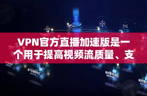 VPN官方直播加速版是一个用于提高视频流质量、支持多设备使用以及在特定平台上上传播视频的VPN服务。以下是一个详细的总结