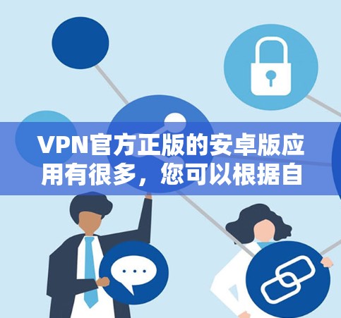 VPN官方正版的安卓版应用有很多，您可以根据自己的需求和使用习惯选择合适的。以下是一些推荐的