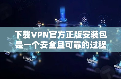 下载VPN官方正版安装包是一个安全且可靠的过程，以下是一步步的指南