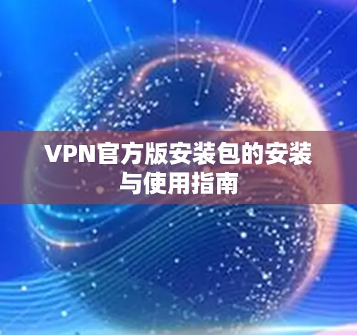 VPN官方版安装包的安装与使用指南