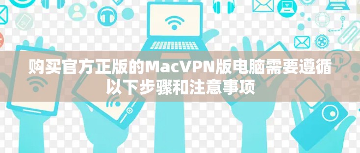 购买官方正版的MacVPN版电脑需要遵循以下步骤和注意事项