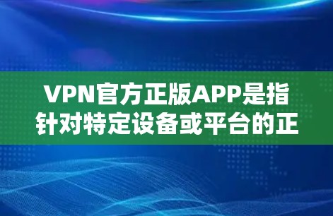 VPN官方正版APP是指针对特定设备或平台的正式软件，通常提供网络连接服务。以下是几种常见的VPN软件