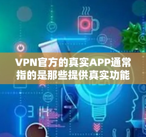 VPN官方的真实APP通常指的是那些提供真实功能的软件，而不是那些听起来像真实的东西，比如一些虚假的VPN服务。以下是几种常见的 VPN 软件，这些软件通常会提供真实功能