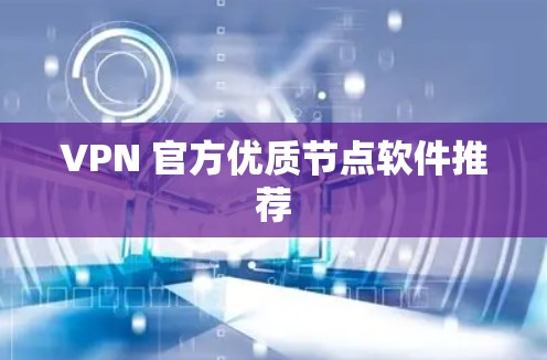 VPN 官方优质节点软件推荐