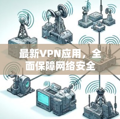 最新VPN应用，全面保障网络安全