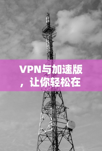 VPN与加速版，让你轻松在 seconds 冰封网络