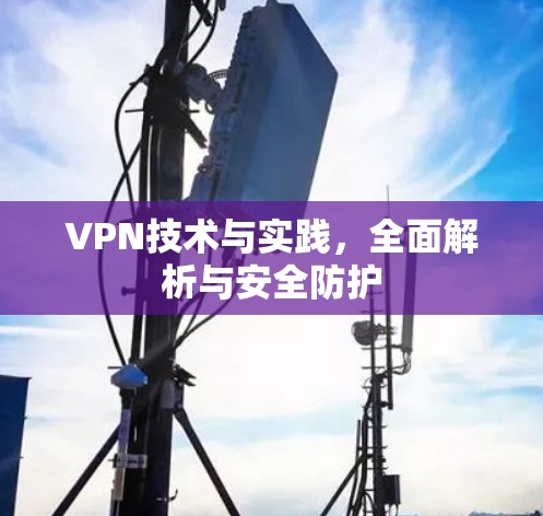 VPN技术与实践，全面解析与安全防护