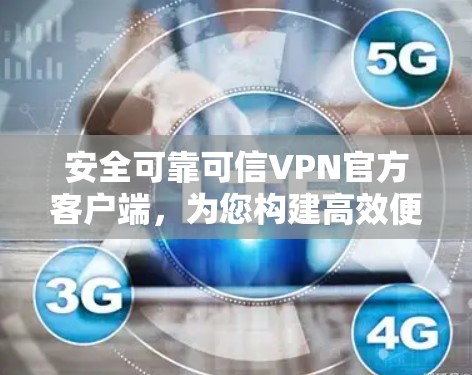 安全可靠可信VPN官方客户端，为您构建高效便捷的数字旅行新范本