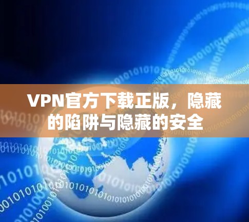 VPN官方下载正版，隐藏的陷阱与隐藏的安全