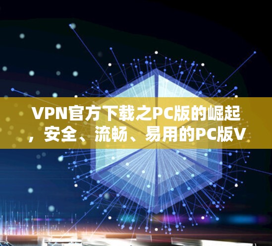 VPN官方下载之PC版的崛起，安全、流畅、易用的PC版VPN