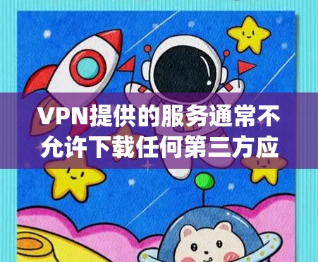 VPN提供的服务通常不允许下载任何第三方应用，包括苹果的App。因此，直接下载苹果App是不被允许的。以下是一些可能的解决方案