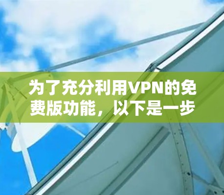 为了充分利用VPN的免费版功能，以下是一步步的建议和步骤