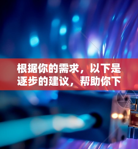 根据你的需求，以下是逐步的建议，帮助你下载并使用适合的VPN软件