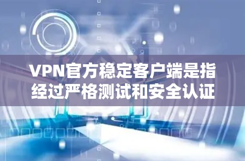VPN官方稳定客户端是指经过严格测试和安全认证的客户端，用户可以放心使用。这些客户端通常设计得非常简单，用户可以通过输入密码登录，无需ADB访问网络。以下是它们的主要特点