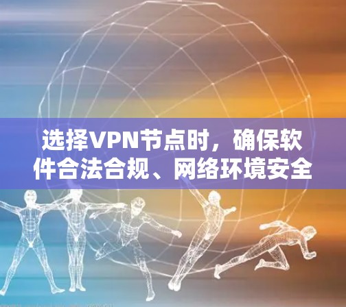 选择VPN节点时，确保软件合法合规、网络环境安全、节点稳定是关键。以下是对如何选择VPN节点的详细指南