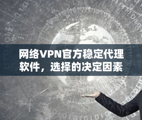 网络VPN官方稳定代理软件，选择的决定因素
