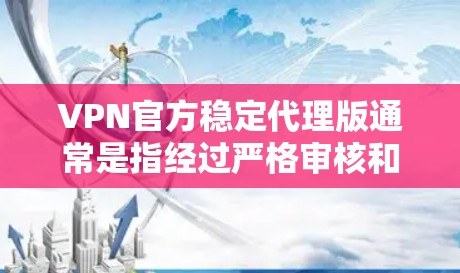 VPN官方稳定代理版通常是指经过严格审核和认证的VPN服务，确保其安全性和稳定性。以下是一些关键点