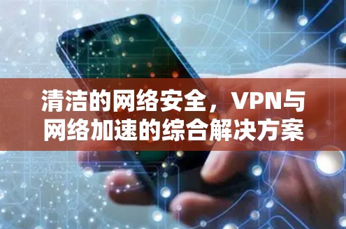 清洁的网络安全，VPN与网络加速的综合解决方案