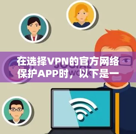 在选择VPN的官方网络保护APP时，以下是一些关键步骤和评估，帮助您做出明智的选择