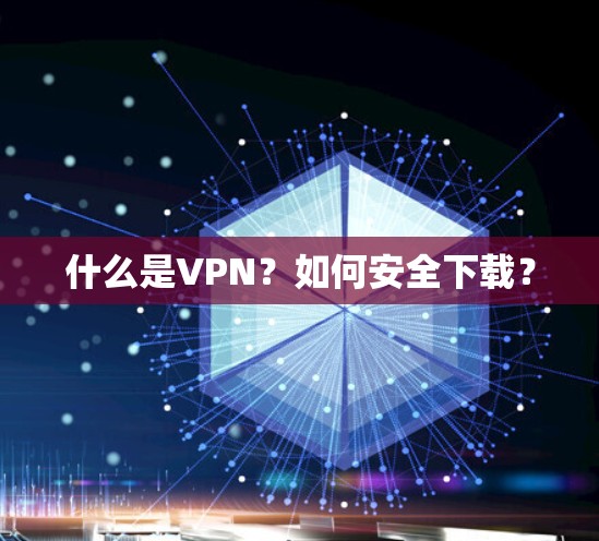 什么是VPN？如何安全下载？