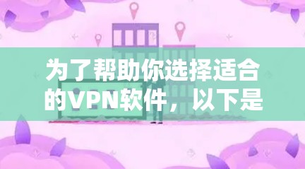 为了帮助你选择适合的VPN软件，以下是一个分步骤的指南