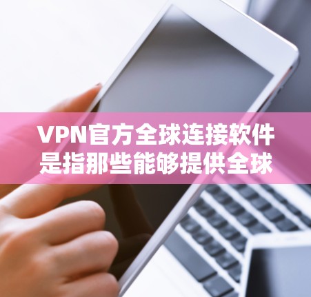 VPN官方全球连接软件是指那些能够提供全球范围内的VPN连接功能的软件。以下是几种常见的VPN官方全球连接软件及其特点