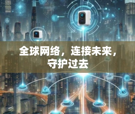 全球网络，连接未来，守护过去