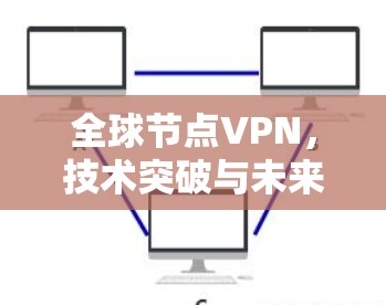 全球节点VPN，技术突破与未来展望