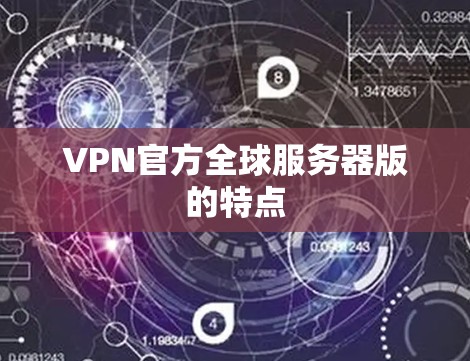 VPN官方全球服务器版的特点