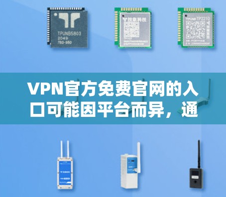 VPN官方免费官网的入口可能因平台而异，通常存在一定的限制，包括流量限制和对资源的访问权限。以下是一些可能的途径