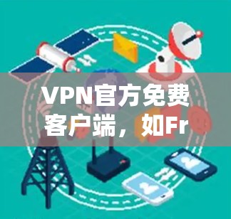 VPN官方免费客户端，如Free VPN 或者中国地区的VPN服务，通常提供真实可靠的网络连接。以下是一些适合用户的选择