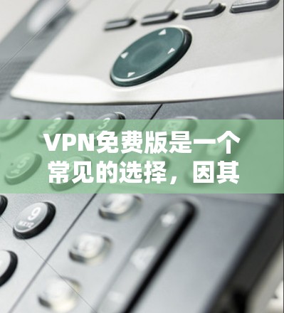 VPN免费版是一个常见的选择，因其价格低和方便使用而受到青睐。然而，尽管如此，也有许多VPN服务存在潜在问题，如安全性、连接率和误操作。以下是对这些问题的详细分析