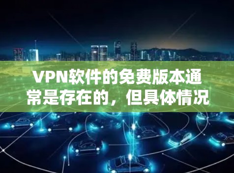 VPN软件的免费版本通常是存在的，但具体情况取决于具体的软件品牌和功能。以下是一些常见的VPN软件及其免费版本的信息