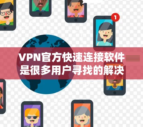 VPN官方快速连接软件是很多用户寻找的解决方案，以提供高效、安全、便捷的VPN连接体验。以下是一些推荐的VPN软件，供您参考