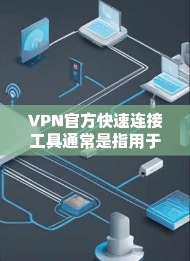 VPN官方快速连接工具通常是指用于安全、可靠和高效的VPN连接的软件或在线服务。以下是一些常见的VPN官方快速连接工具