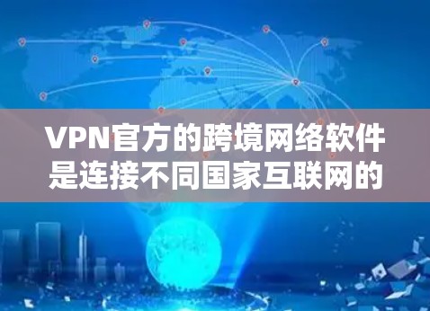 VPN官方的跨境网络软件是连接不同国家互联网的可靠工具,提供多种功能和安全措施。以下是关于这些软件的详细介绍 VPN官方的跨境网络软件是连接不同国家互联网的可靠工具,提供多种功能和安全措施。以下是关于这些软件的详细介绍