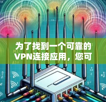 为了找到一个可靠的VPN连接应用，您可以在以下步骤进行操作